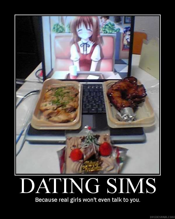 Forum Image: http://i42.photobucket.com/albums/e305/Rbz879/De-motivational%20Posters/DatingSims.jpg