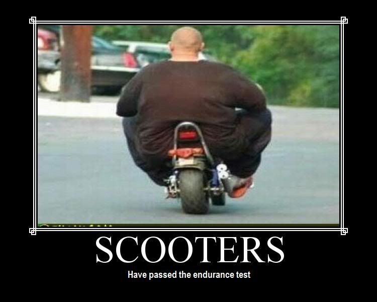 Forum Image: http://i42.photobucket.com/albums/e305/Rbz879/De-motivational%20Posters/Scooters.jpg