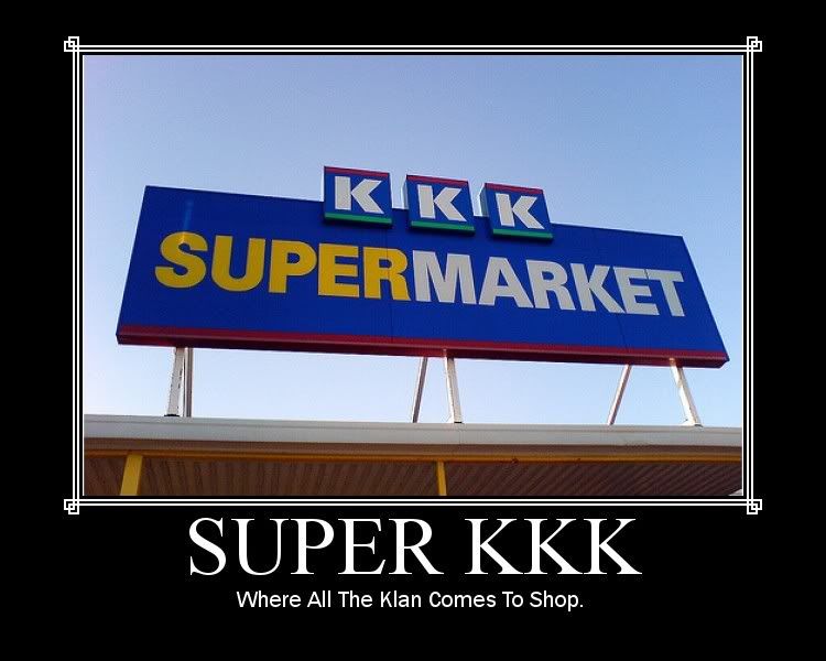 Forum Image: http://i42.photobucket.com/albums/e305/Rbz879/De-motivational%20Posters/Super_KKK.jpg