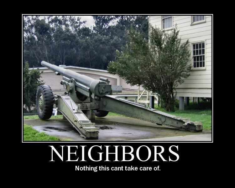 Forum Image: http://i42.photobucket.com/albums/e305/Rbz879/De-motivational%20Posters/neighbors.jpg