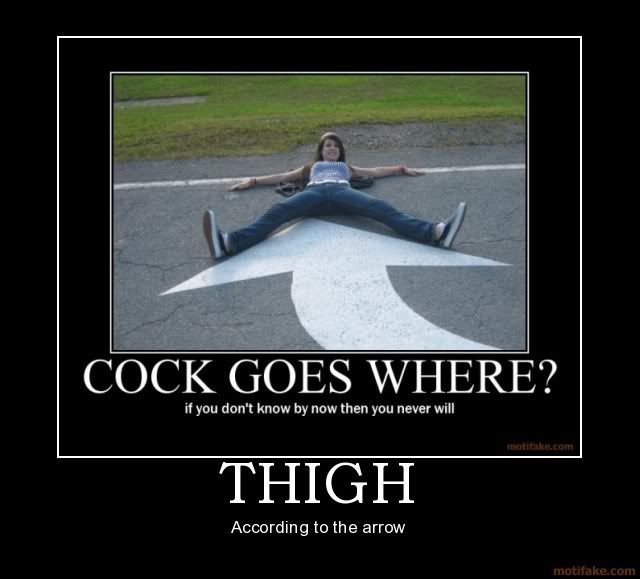 Forum Image: http://i42.photobucket.com/albums/e305/Rbz879/De-motivational%20Posters/thigh-demotivational-poster-1220477.jpg