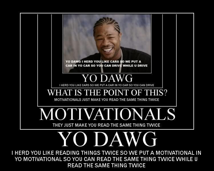 Forum Image: http://i42.photobucket.com/albums/e305/Rbz879/De-motivational%20Posters/yodawg10qn7.jpg